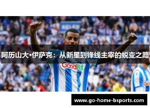 阿历山大·伊萨克：从新星到锋线主宰的蜕变之路