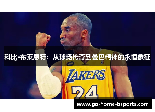 科比·布莱恩特：从球场传奇到曼巴精神的永恒象征