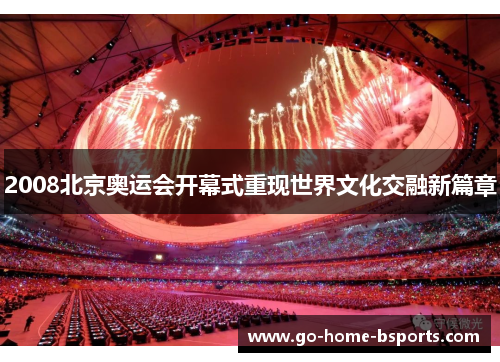 2008北京奥运会开幕式重现世界文化交融新篇章